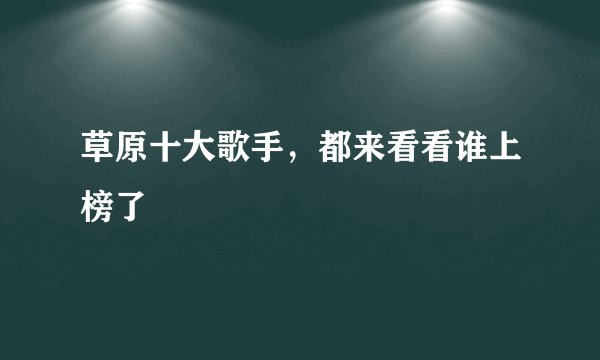 草原十大歌手，都来看看谁上榜了