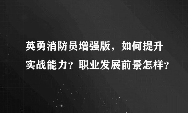英勇消防员增强版，如何提升实战能力？职业发展前景怎样？