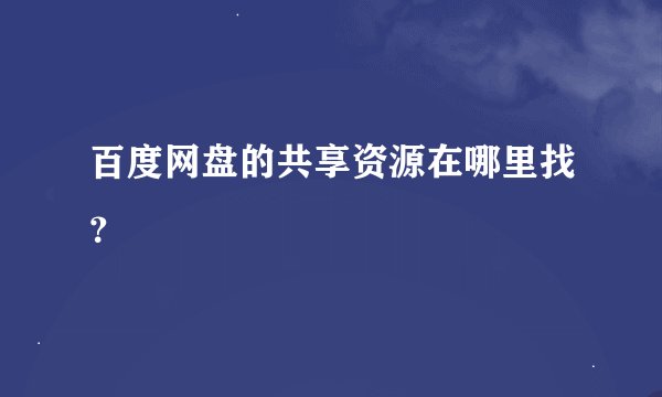 百度网盘的共享资源在哪里找？