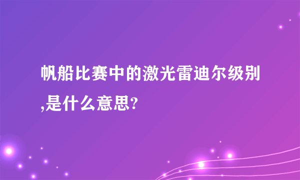 帆船比赛中的激光雷迪尔级别,是什么意思?