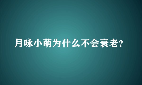 月咏小萌为什么不会衰老？