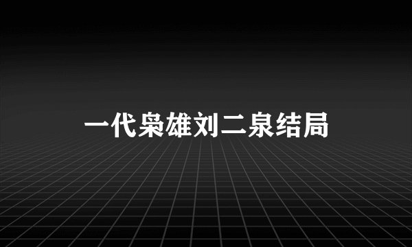 一代枭雄刘二泉结局