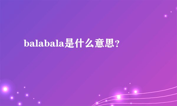 balabala是什么意思？