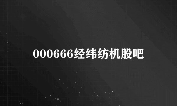 000666经纬纺机股吧