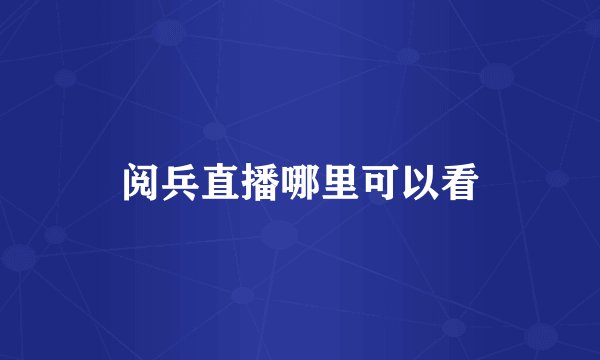 阅兵直播哪里可以看