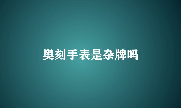 奥刻手表是杂牌吗