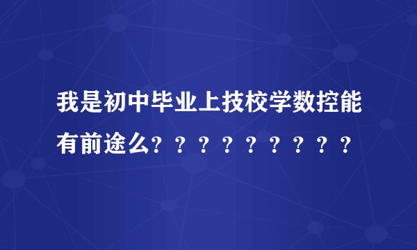 我是初中毕业上技校学数控能有前途么？？？？？？？？？