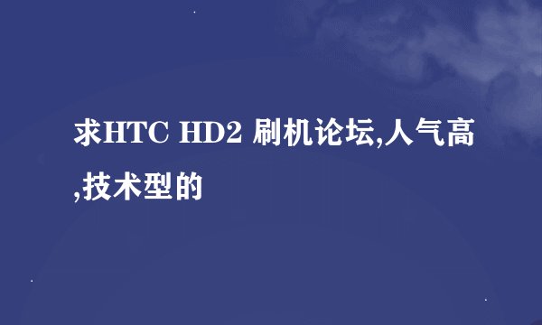 求HTC HD2 刷机论坛,人气高,技术型的