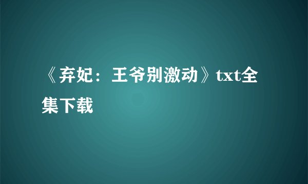 《弃妃：王爷别激动》txt全集下载