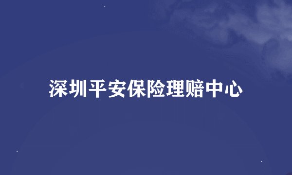 深圳平安保险理赔中心