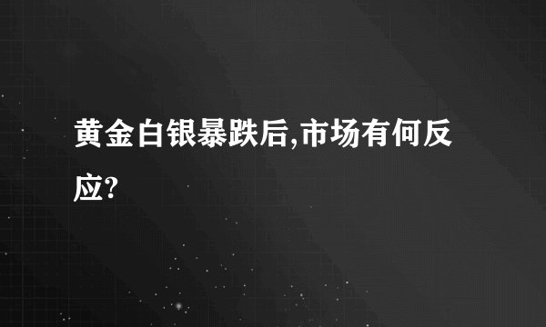 黄金白银暴跌后,市场有何反应?