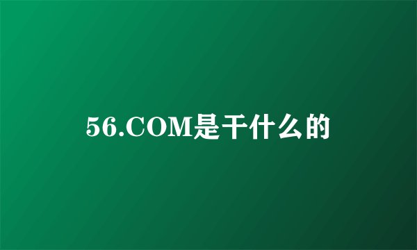 56.COM是干什么的