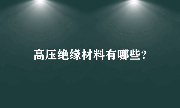 高压绝缘材料有哪些?