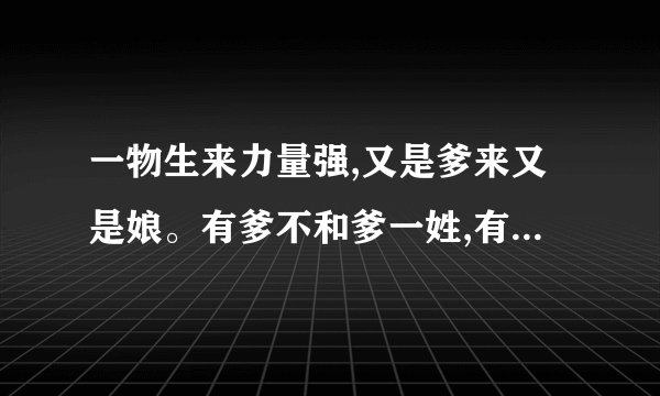 一物生来力量强,又是爹来又是娘。有爹不和爹一姓,有娘不和娘一样。是什么生