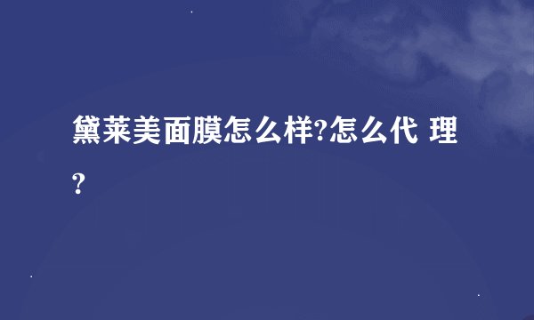 黛莱美面膜怎么样?怎么代 理?