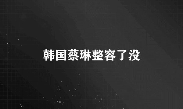 韩国蔡琳整容了没