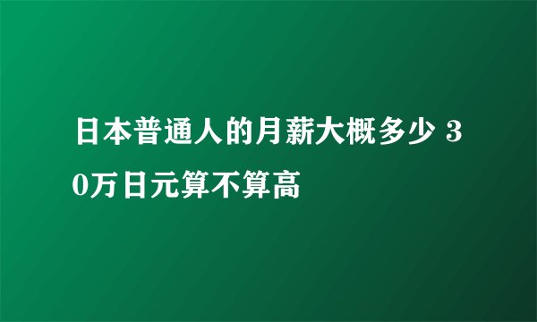 日本普通人的月薪大概多少 30万日元算不算高