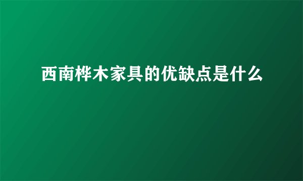 西南桦木家具的优缺点是什么