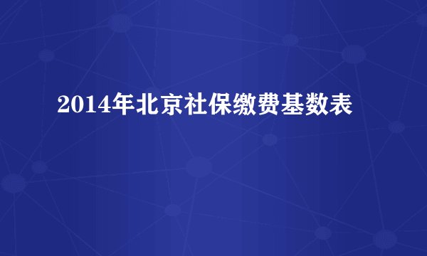 2014年北京社保缴费基数表