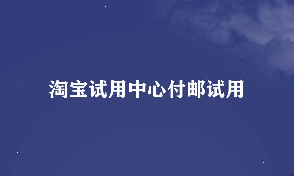 淘宝试用中心付邮试用