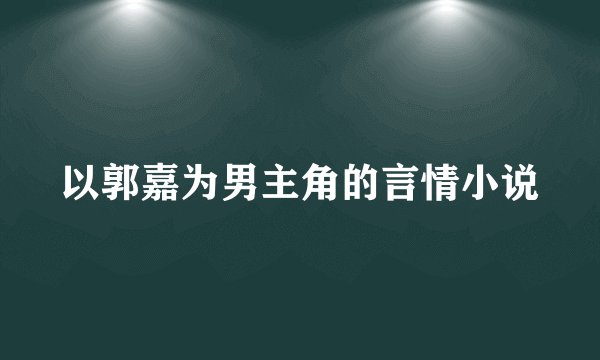 以郭嘉为男主角的言情小说