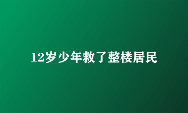 12岁少年救了整楼居民