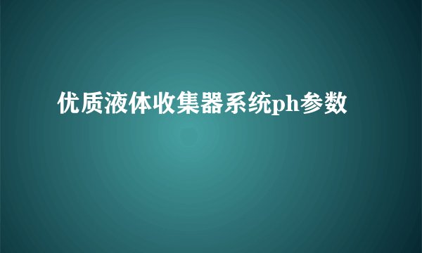 优质液体收集器系统ph参数
