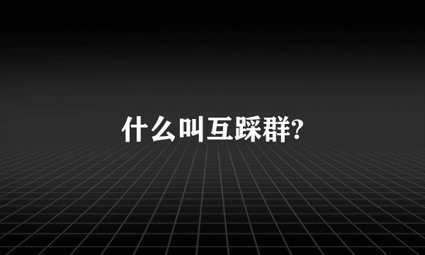 什么叫互踩群?
