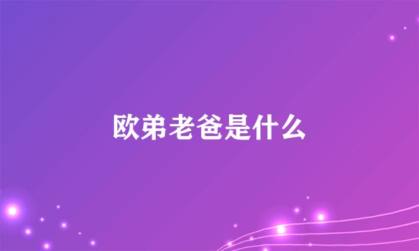 欧弟老爸是什么
