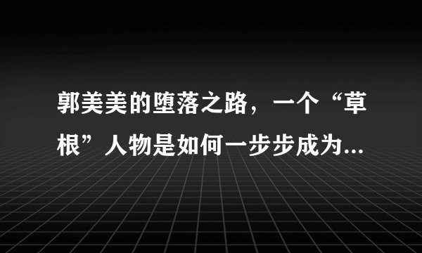 郭美美的堕落之路，一个“草根”人物是如何一步步成为浪荡少女的