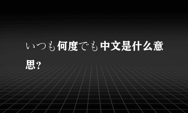 いつも何度でも中文是什么意思？