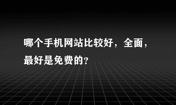 哪个手机网站比较好，全面，最好是免费的？