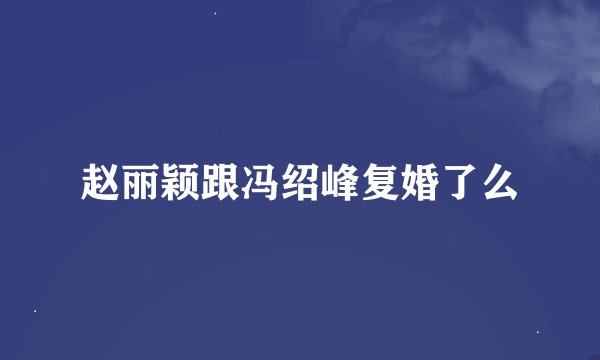 赵丽颖跟冯绍峰复婚了么