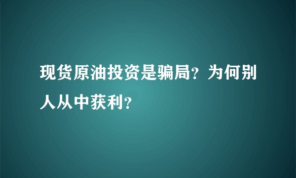 现货原油投资是骗局？为何别人从中获利？
