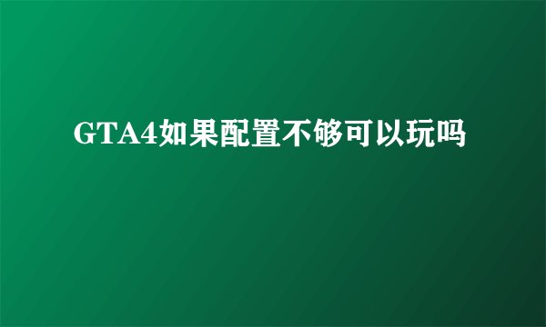 GTA4如果配置不够可以玩吗
