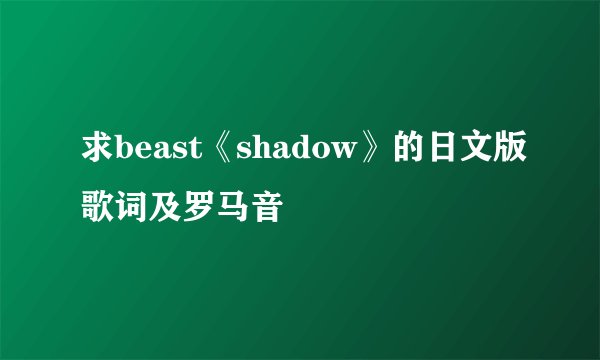求beast《shadow》的日文版歌词及罗马音