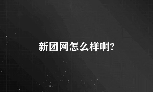 新团网怎么样啊?