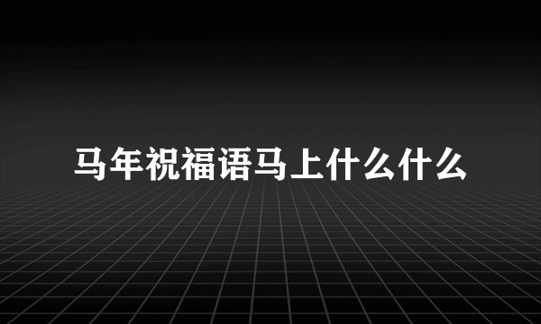 马年祝福语马上什么什么
