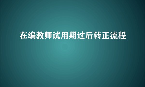 在编教师试用期过后转正流程