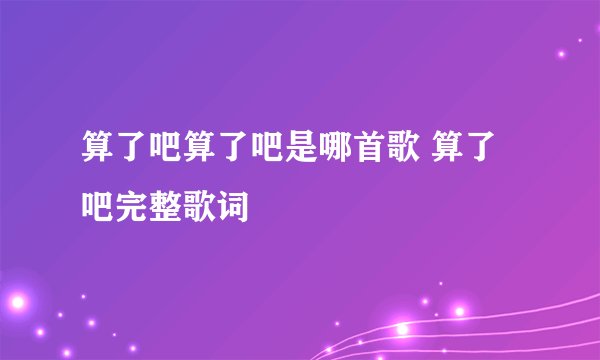 算了吧算了吧是哪首歌 算了吧完整歌词