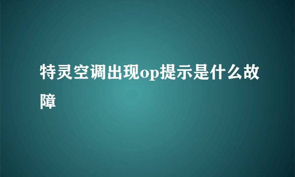 特灵空调出现op提示是什么故障
