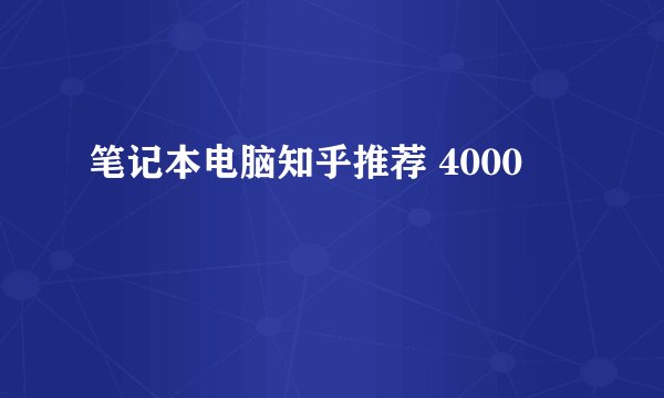 笔记本电脑知乎推荐 4000