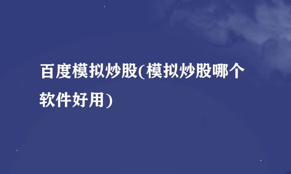 百度模拟炒股(模拟炒股哪个软件好用)
