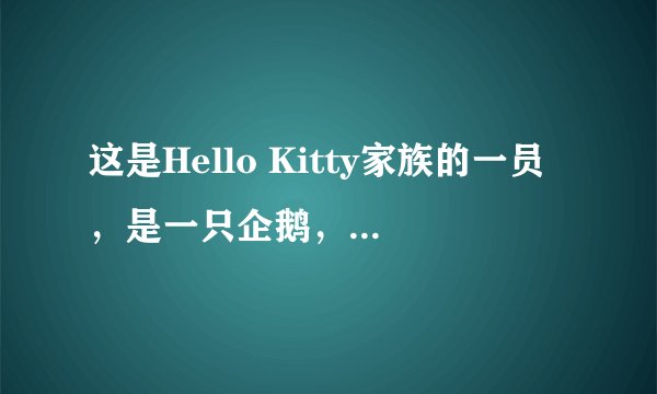 这是Hello Kitty家族的一员，是一只企鹅，但是它叫什么名字呢