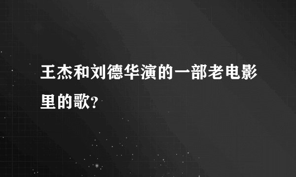 王杰和刘德华演的一部老电影里的歌？