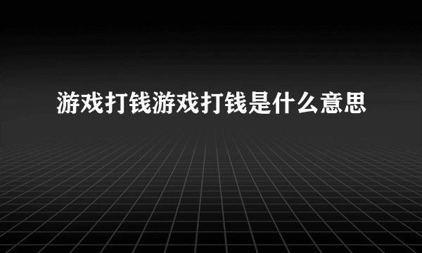 游戏打钱游戏打钱是什么意思