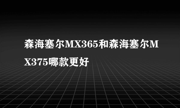 森海塞尔MX365和森海塞尔MX375哪款更好