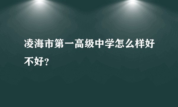 凌海市第一高级中学怎么样好不好？