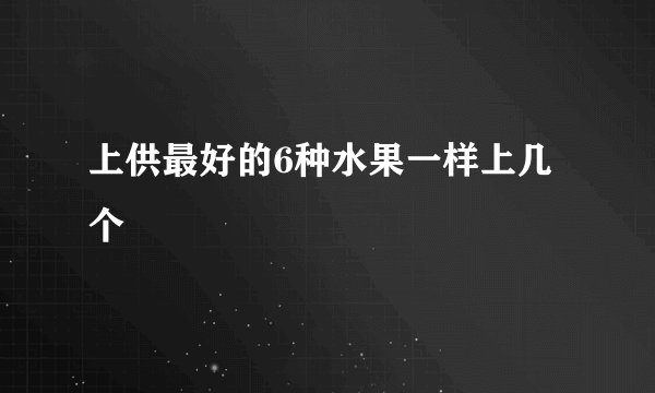 上供最好的6种水果一样上几个