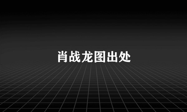 肖战龙图出处